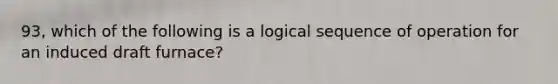 93, which of the following is a logical sequence of operation for an induced draft furnace?