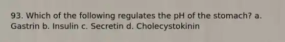 93. Which of the following regulates the pH of the stomach? a. Gastrin b. Insulin c. Secretin d. Cholecystokinin