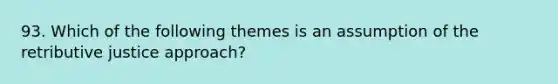 93. Which of the following themes is an assumption of the retributive justice approach?