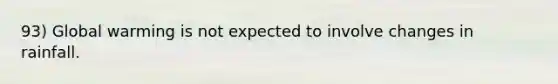 93) Global warming is not expected to involve changes in rainfall.