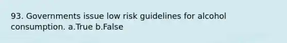 93. Governments issue low risk guidelines for alcohol consumption. a.True b.False