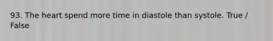 93. The heart spend more time in diastole than systole. True / False