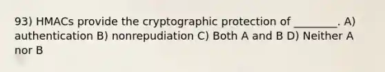 93) HMACs provide the cryptographic protection of ________. A) authentication B) nonrepudiation C) Both A and B D) Neither A nor B