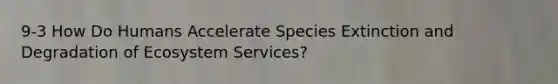 9-3 How Do Humans Accelerate Species Extinction and Degradation of Ecosystem Services?