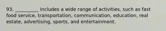 93. __________ includes a wide range of activities, such as fast food service, transportation, communication, education, real estate, advertising, sports, and entertainment.