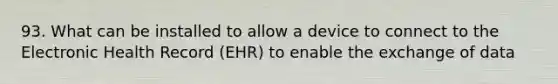 93. What can be installed to allow a device to connect to the Electronic Health Record (EHR) to enable the exchange of data