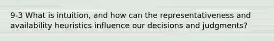 9-3 What is intuition, and how can the representativeness and availability heuristics influence our decisions and judgments?