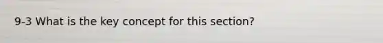 9-3 What is the key concept for this section?