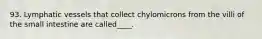 93. Lymphatic vessels that collect chylomicrons from the villi of the small intestine are called____.