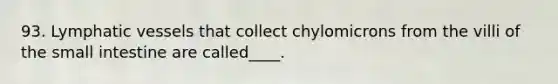 93. <a href='https://www.questionai.com/knowledge/ki6sUebkzn-lymphatic-vessels' class='anchor-knowledge'>lymphatic vessels</a> that collect chylomicrons from the villi of <a href='https://www.questionai.com/knowledge/kt623fh5xn-the-small-intestine' class='anchor-knowledge'>the small intestine</a> are called____.