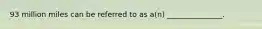 93 million miles can be referred to as a(n) _______________.