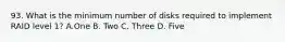 93. What is the minimum number of disks required to implement RAID level 1? A.One B. Two C. Three D. Five