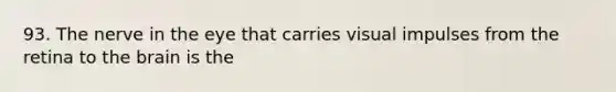 93. The nerve in the eye that carries visual impulses from the retina to the brain is the