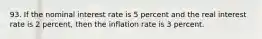 93. If the nominal interest rate is 5 percent and the real interest rate is 2 percent, then the inflation rate is 3 percent.