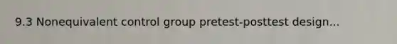 9.3 Nonequivalent control group pretest-posttest design...