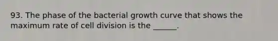 93. The phase of the bacterial growth curve that shows the maximum rate of cell division is the ______.