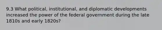 9.3 What political, institutional, and diplomatic developments increased the power of the federal government during the late 1810s and early 1820s?