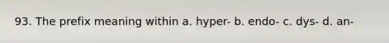 93. The prefix meaning within a. hyper- b. endo- c. dys- d. an-