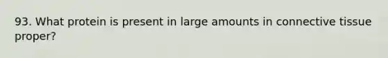 93. What protein is present in large amounts in connective tissue proper?