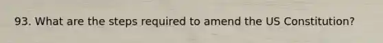 93. What are the steps required to amend the US Constitution?