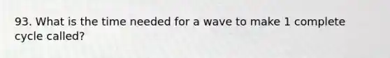 93. What is the time needed for a wave to make 1 complete cycle called?