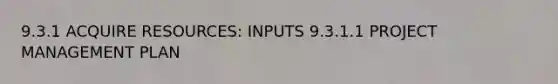 9.3.1 ACQUIRE RESOURCES: INPUTS 9.3.1.1 PROJECT MANAGEMENT PLAN