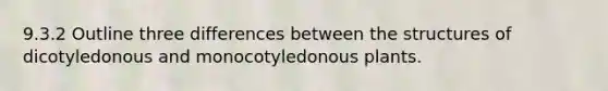 9.3.2 Outline three differences between the structures of dicotyledonous and monocotyledonous plants.