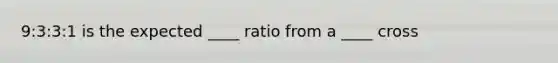 9:3:3:1 is the expected ____ ratio from a ____ cross