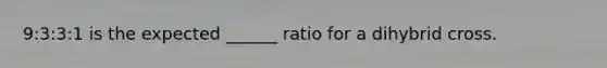 9:3:3:1 is the expected ______ ratio for a dihybrid cross.