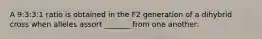 A 9:3:3:1 ratio is obtained in the F2 generation of a dihybrid cross when alleles assort _______ from one another: