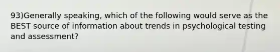 93)Generally speaking, which of the following would serve as the BEST source of information about trends in psychological testing and assessment?