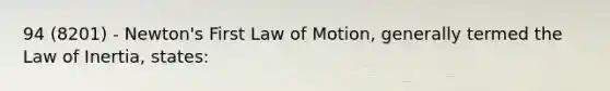 94 (8201) - Newton's First Law of Motion, generally termed the Law of Inertia, states: