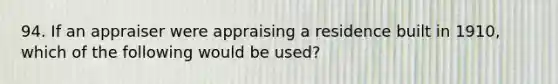 94. If an appraiser were appraising a residence built in 1910, which of the following would be used?