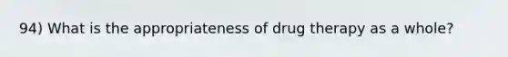 94) What is the appropriateness of drug therapy as a whole?