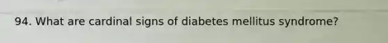 94. What are cardinal signs of diabetes mellitus syndrome?