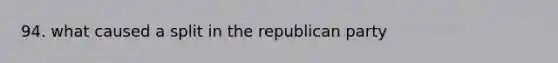 94. what caused a split in the republican party