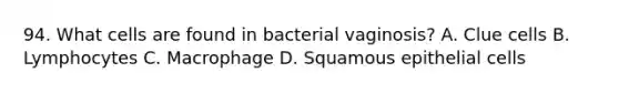 94. What cells are found in bacterial vaginosis? A. Clue cells B. Lymphocytes C. Macrophage D. Squamous epithelial cells