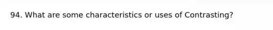 94. What are some characteristics or uses of Contrasting?