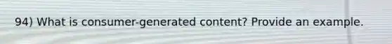 94) What is consumer-generated content? Provide an example.