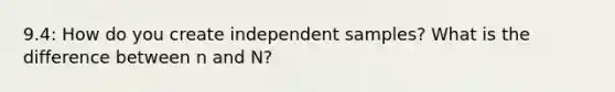 9.4: How do you create independent samples? What is the difference between n and N?