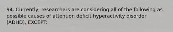 94. Currently, researchers are considering all of the following as possible causes of attention deficit hyperactivity disorder (ADHD), EXCEPT: