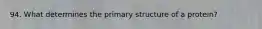 94. What determines the primary structure of a protein?