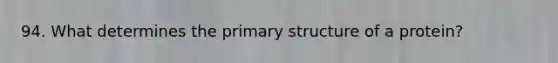 94. What determines the <a href='https://www.questionai.com/knowledge/knHR7ecP3u-primary-structure' class='anchor-knowledge'>primary structure</a> of a protein?