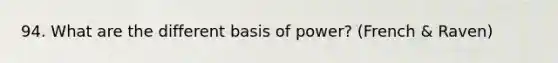 94. What are the different basis of power? (French & Raven)