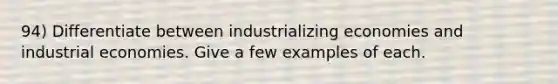 94) Differentiate between industrializing economies and industrial economies. Give a few examples of each.