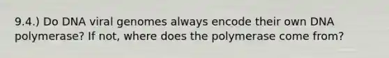 9.4.) Do DNA viral genomes always encode their own DNA polymerase? If not, where does the polymerase come from?