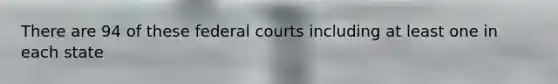 There are 94 of these <a href='https://www.questionai.com/knowledge/kzzdxYQ4u6-federal-courts' class='anchor-knowledge'>federal courts</a> including at least one in each state