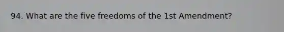 94. What are the five freedoms of the 1st Amendment?