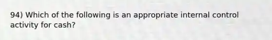 94) Which of the following is an appropriate internal control activity for cash?