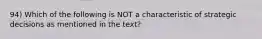 94) Which of the following is NOT a characteristic of strategic decisions as mentioned in the text?